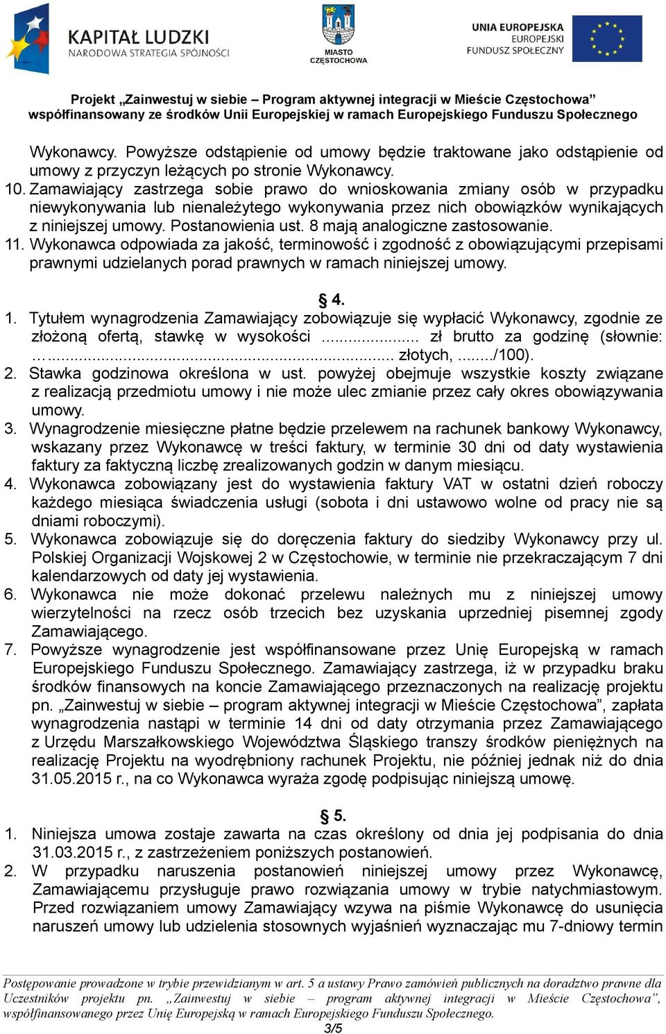 8 mają analogiczne zastosowanie. 11. Wykonawca odpowiada za jakość, terminowość i zgodność z obowiązującymi przepisami prawnymi udzielanych porad prawnych w ramach niniejszej umowy. 4. 1. Tytułem wynagrodzenia Zamawiający zobowiązuje się wypłacić Wykonawcy, zgodnie ze złożoną ofertą, stawkę w wysokości.