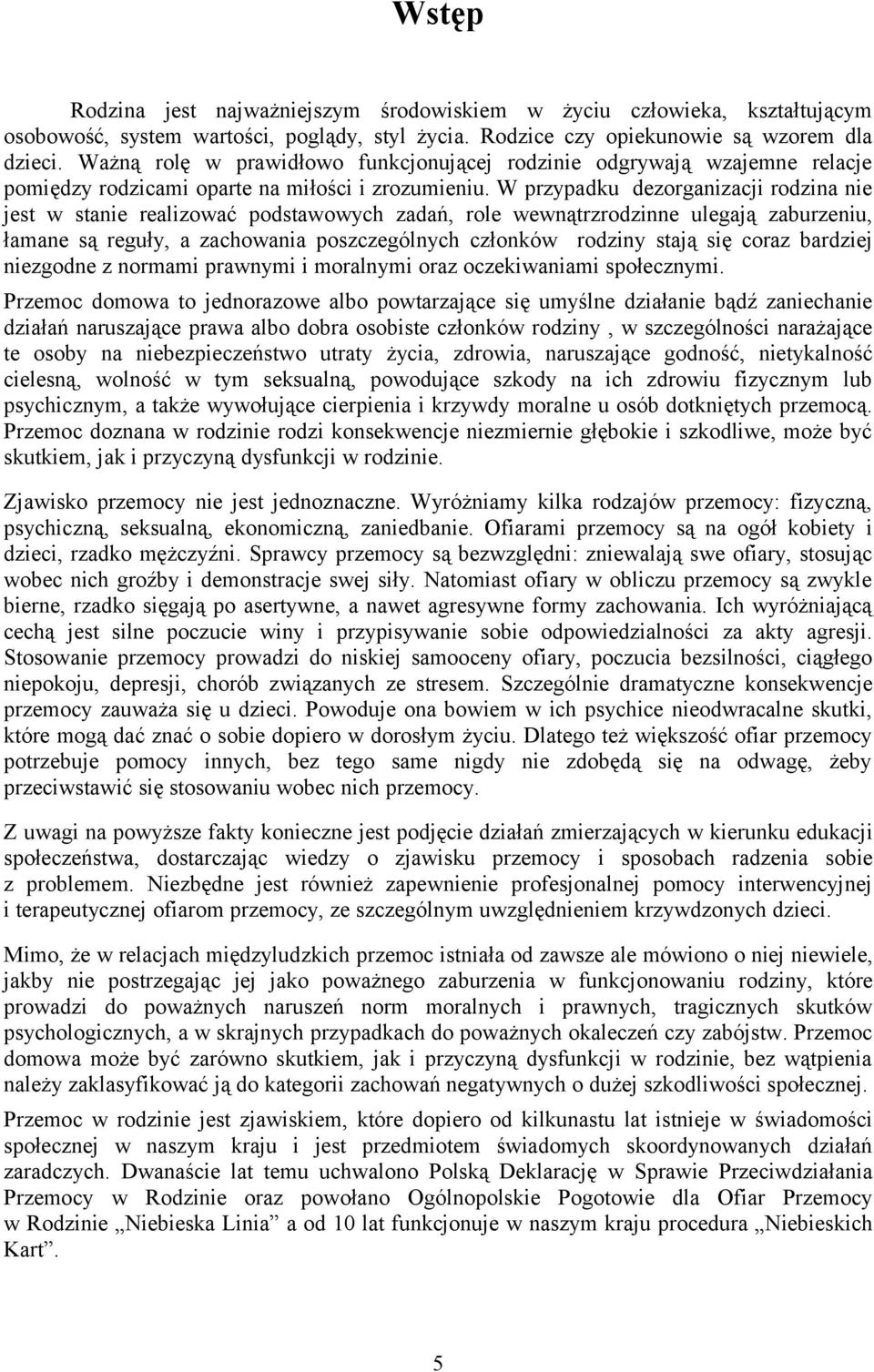 W przypadku dezorganizacji rodzina nie jest w stanie realizować podstawowych zadań, role wewnątrzrodzinne ulegają zaburzeniu, łamane są reguły, a zachowania poszczególnych członków rodziny stają się