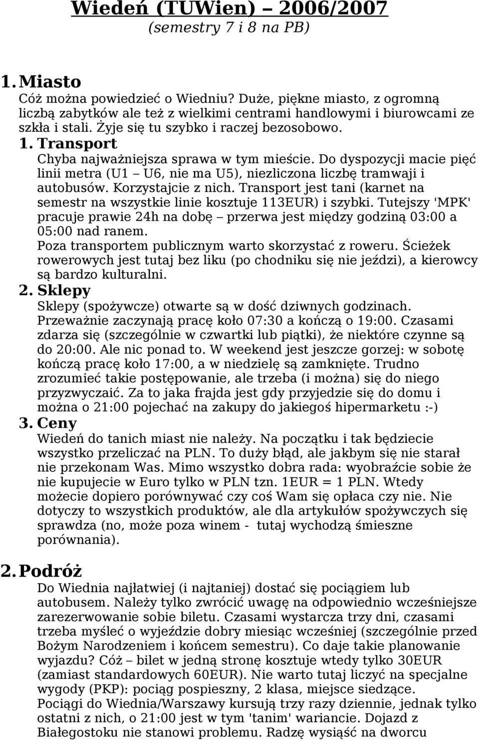 Transport Chyba najważniejsza sprawa w tym mieście. Do dyspozycji macie pięć linii metra (U1 U6, nie ma U5), niezliczona liczbę tramwaji i autobusów. Korzystajcie z nich.