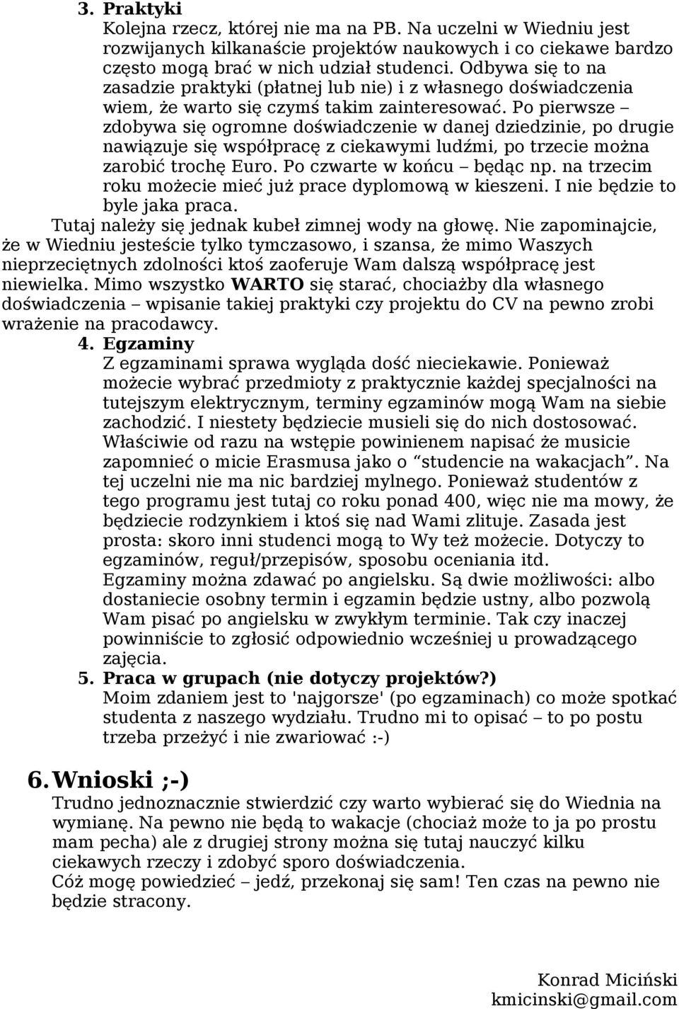 Po pierwsze zdobywa się ogromne doświadczenie w danej dziedzinie, po drugie nawiązuje się współpracę z ciekawymi ludźmi, po trzecie można zarobić trochę Euro. Po czwarte w końcu będąc np.