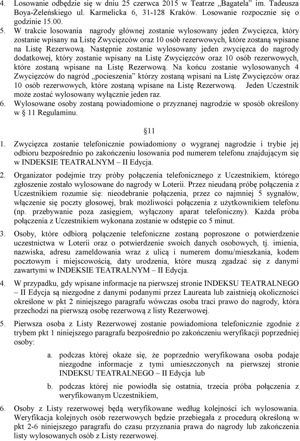 Następnie zostanie wylosowany jeden zwycięzca do nagrody dodatkowej, który zostanie wpisany na Listę Zwycięzców oraz 10 osób rezerwowych, które zostaną wpisane na Listę Rezerwową.