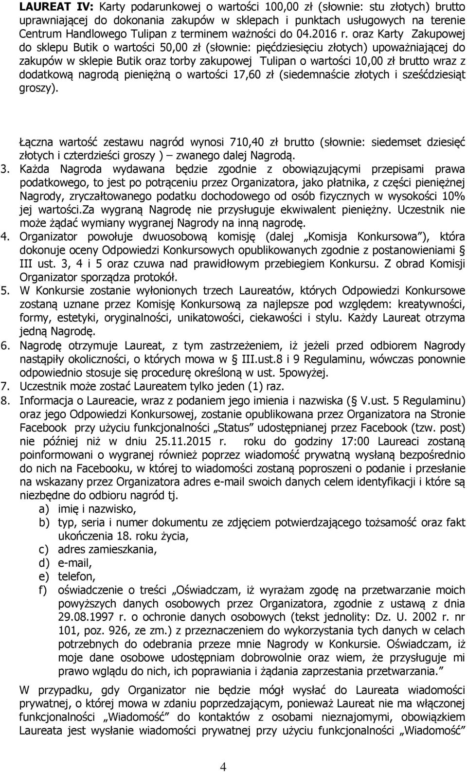 Każda Nagroda wydawana będzie zgodnie z obowiązującymi przepisami prawa podatkowego, to jest po potrąceniu przez Organizatora, jako płatnika, z części pieniężnej Nagrody, zryczałtowanego podatku