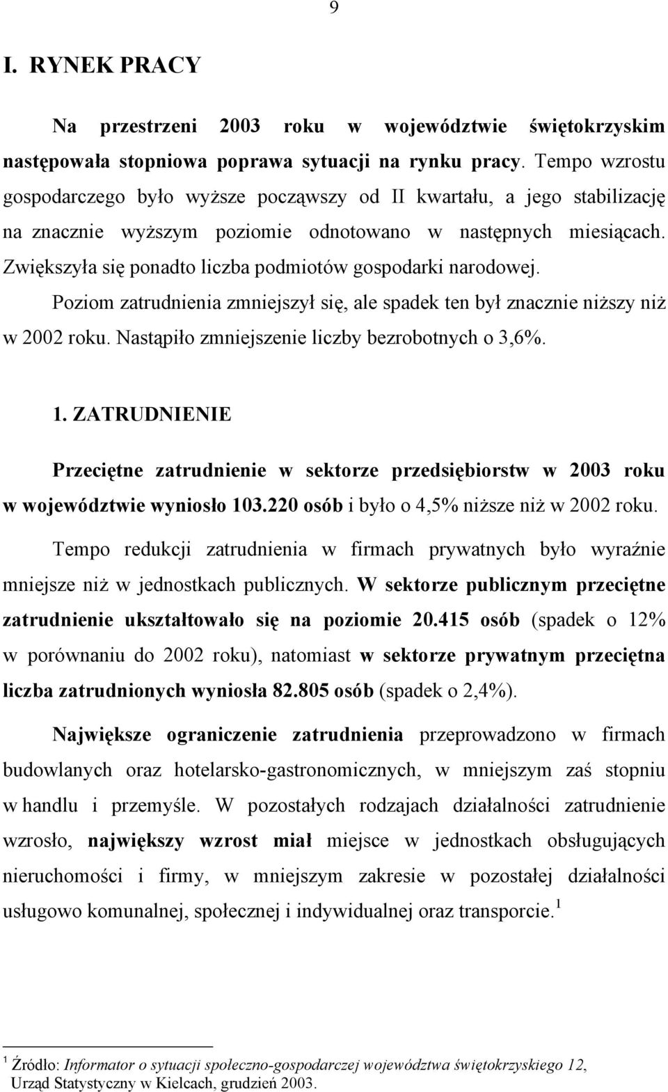 Zwiększyła się ponadto liczba podmiotów gospodarki narodowej. Poziom zatrudnienia zmniejszył się, ale spadek ten był znacznie niższy niż w 2002 roku. Nastąpiło zmniejszenie liczby bezrobotnych o 3,6%.