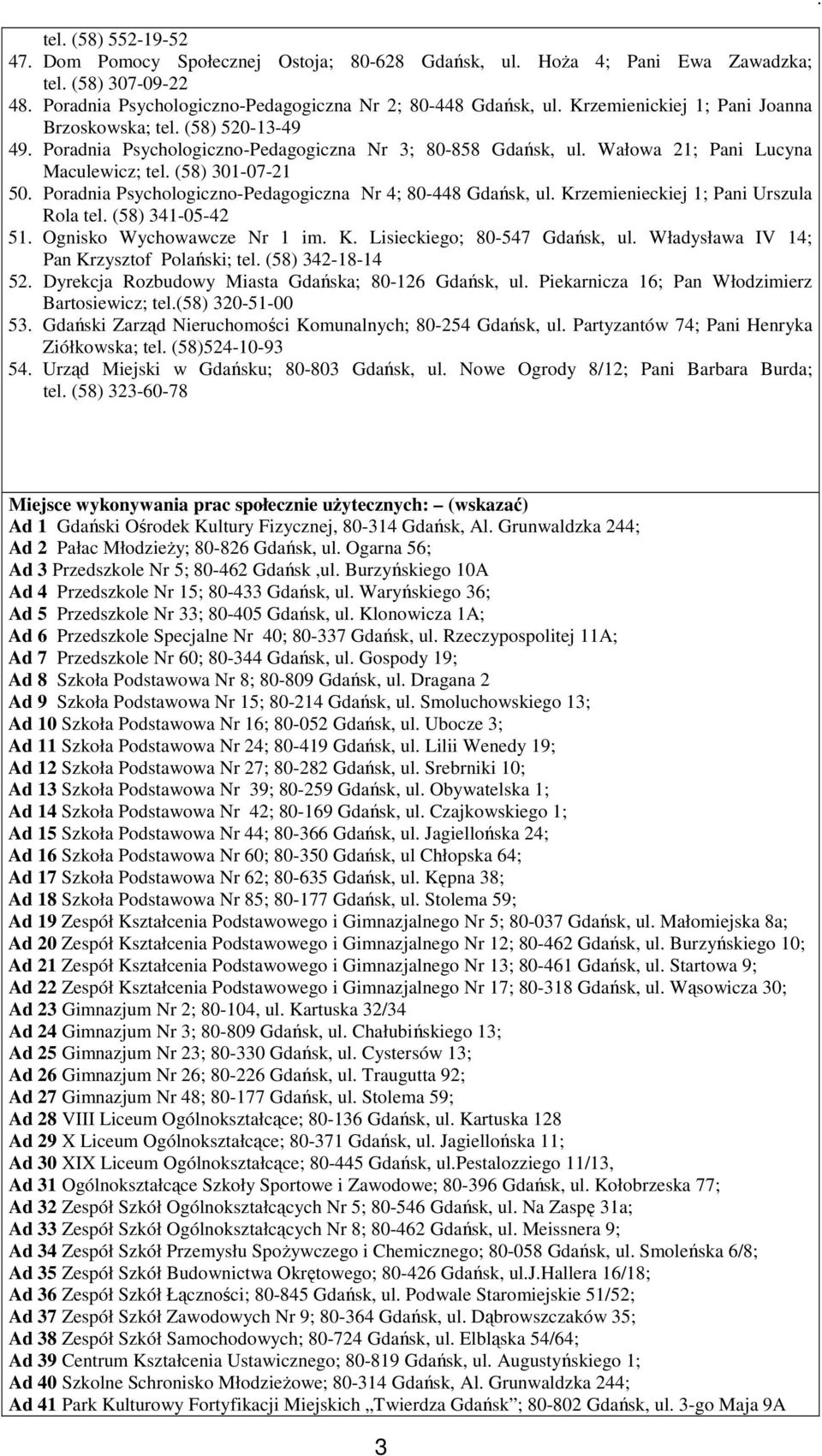 Psychologiczno-Pedagogiczna Nr 4; 80-448 Gdańsk, ul Krzemienieckiej 1; Pani Urszula Rola tel (58) 341-05-42 51 Ognisko Wychowawcze Nr 1 im K Lisieckiego; 80-547 Gdańsk, ul Władysława IV 14; Pan