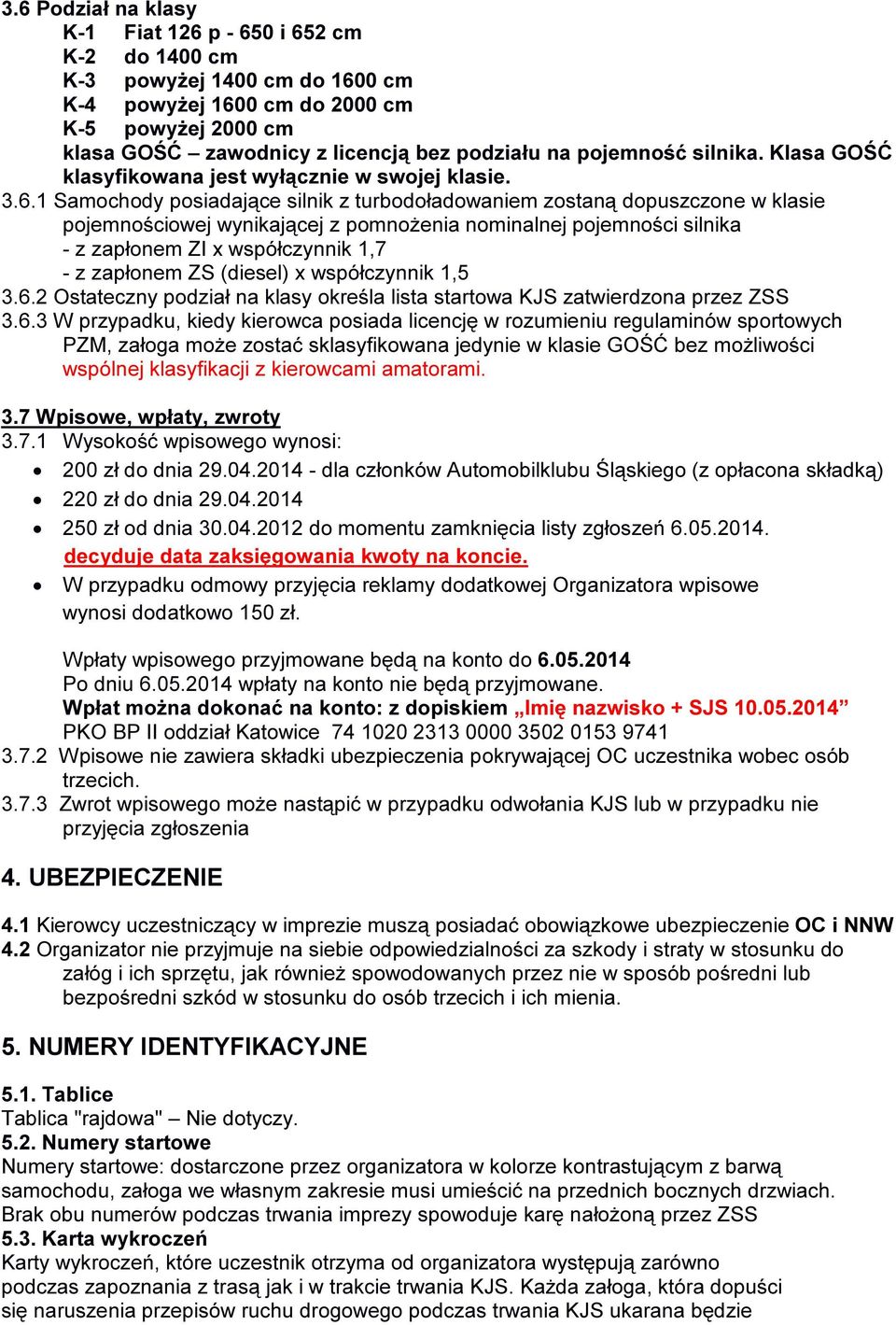 1 Samochody posiadające silnik z turbodoładowaniem zostaną dopuszczone w klasie pojemnościowej wynikającej z pomnożenia nominalnej pojemności silnika - z zapłonem ZI x współczynnik 1,7 - z zapłonem