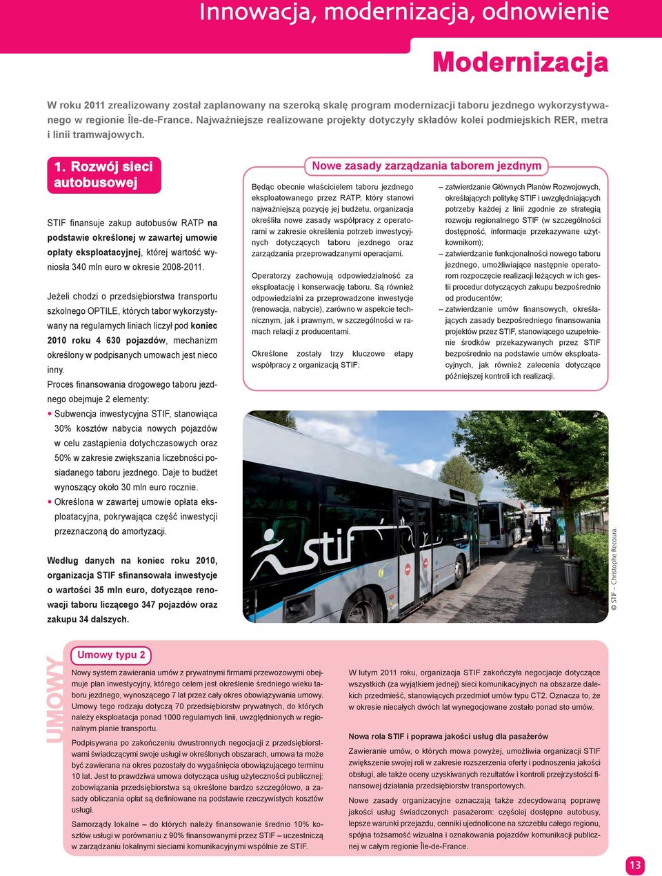 Rozwój sieci autobusowej STIF finansuje zakup autobusów RATP na opłaty eksploatacyjnej, której wartość wyniosła 340 mln euro w okresie 2008-2011.