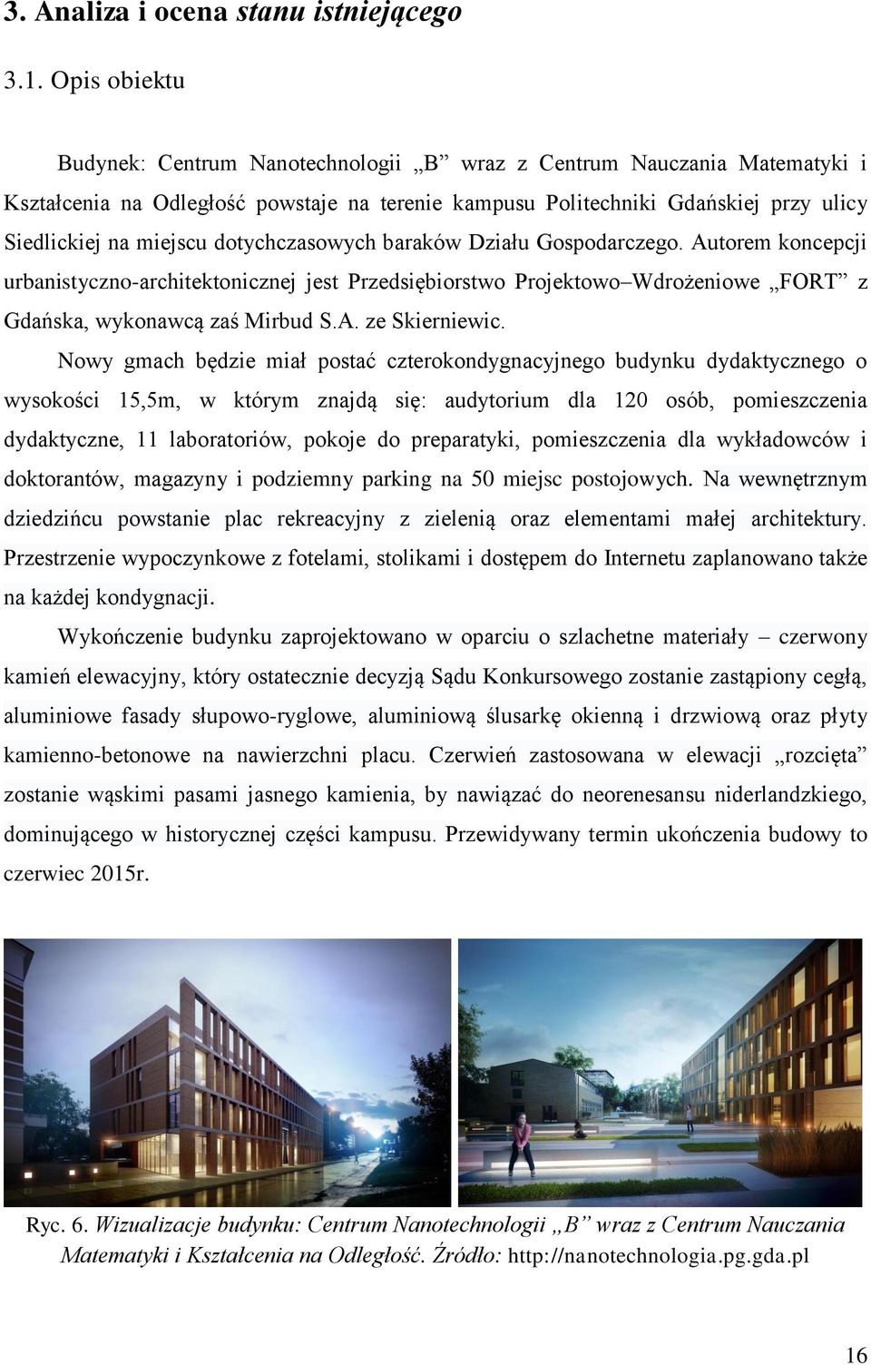 dotychczasowych baraków Działu Gospodarczego. Autorem koncepcji urbanistyczno-architektonicznej jest Przedsiębiorstwo Projektowo Wdrożeniowe FORT z Gdańska, wykonawcą zaś Mirbud S.A. ze Skierniewic.