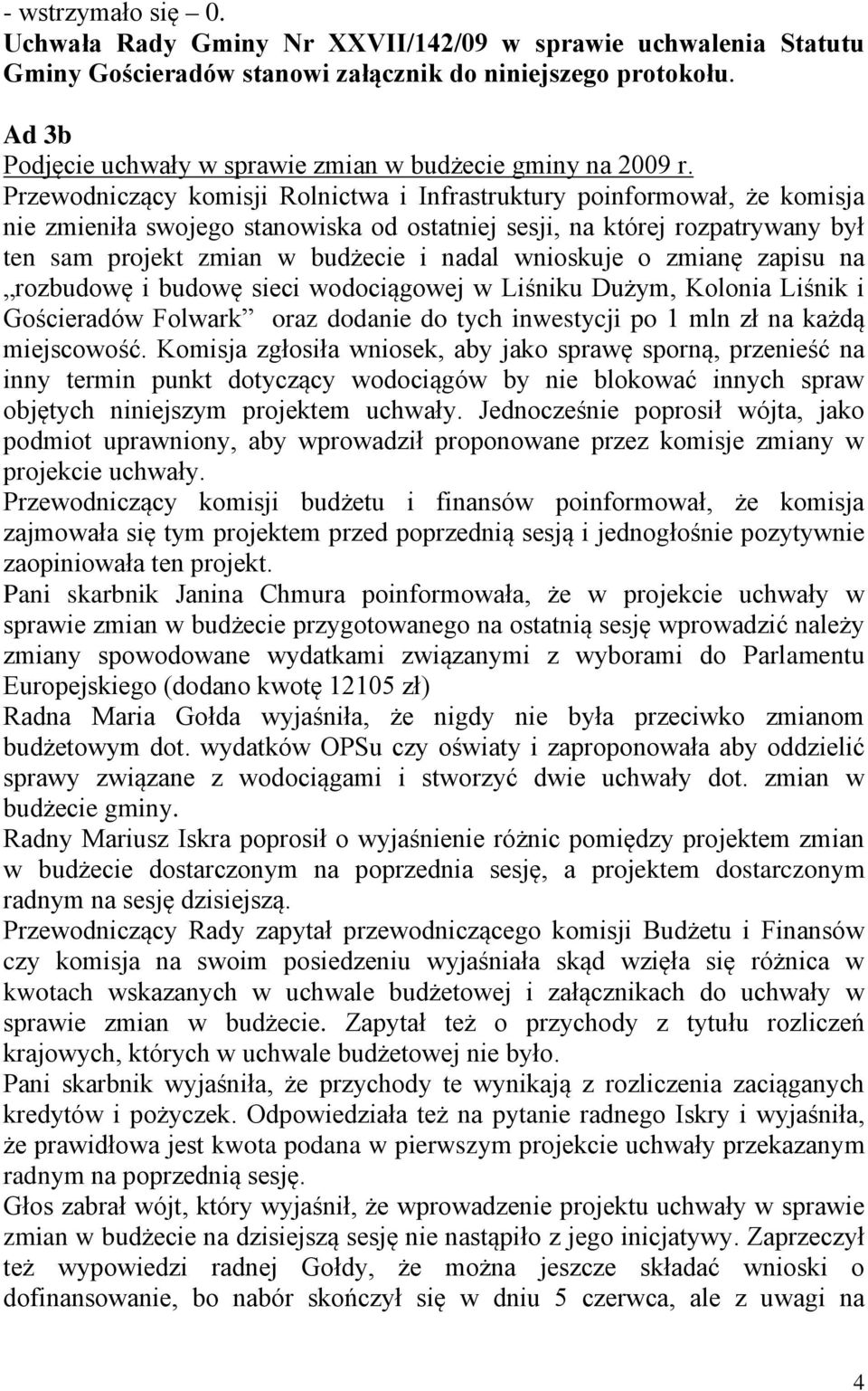 Przewodniczący komisji Rolnictwa i Infrastruktury poinformował, że komisja nie zmieniła swojego stanowiska od ostatniej sesji, na której rozpatrywany był ten sam projekt zmian w budżecie i nadal