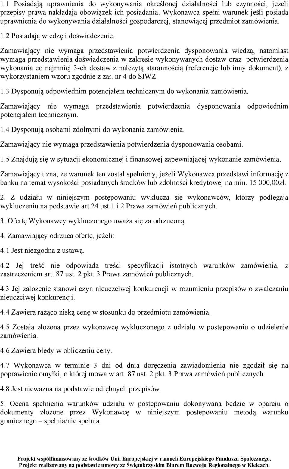 Zamawiający nie wymaga przedstawienia potwierdzenia dysponowania wiedzą, natomiast wymaga przedstawienia doświadczenia w zakresie wykonywanych dostaw oraz potwierdzenia wykonania co najmniej 3-ch