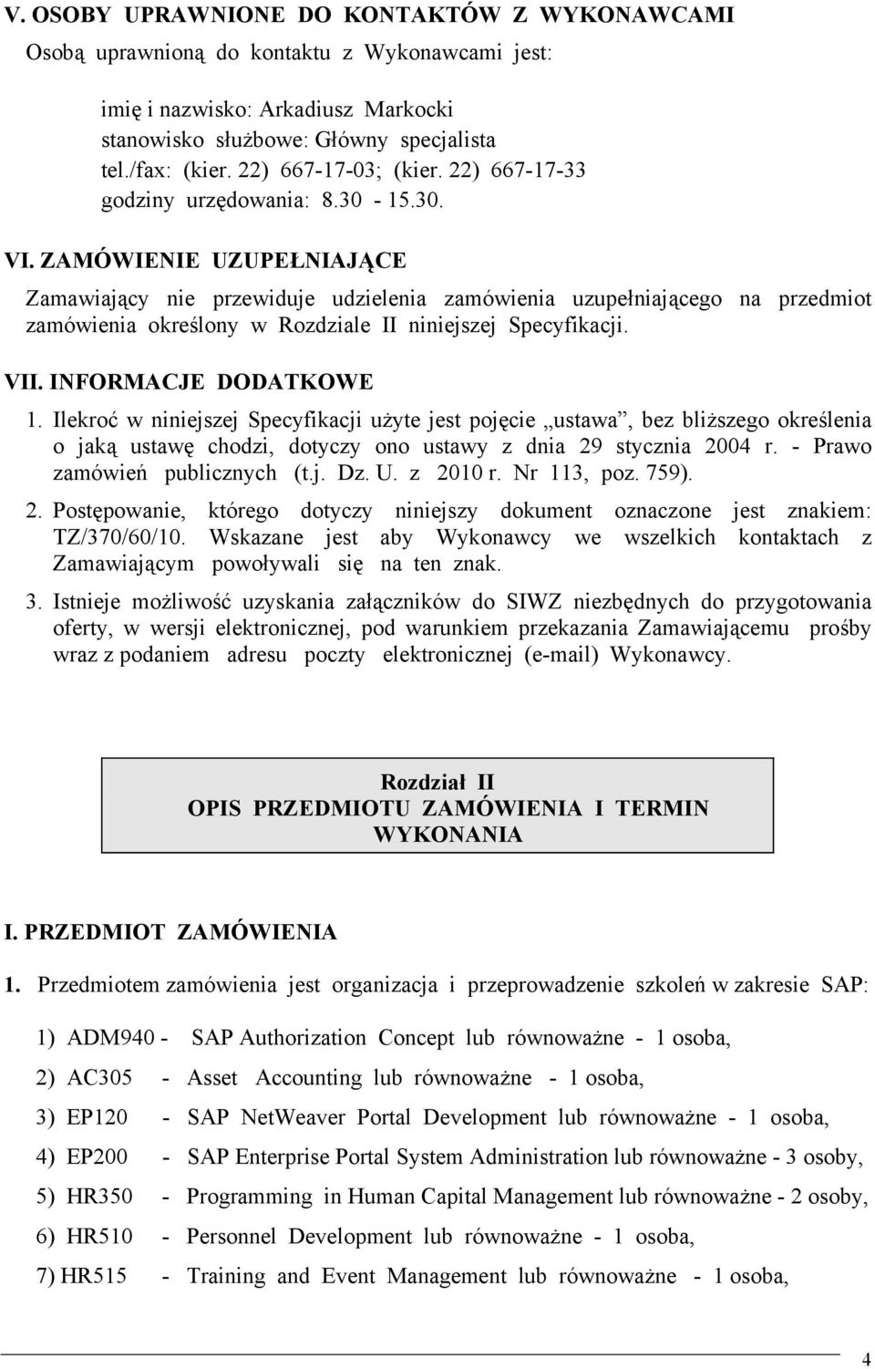 ZAMÓWIENIE UZUPEŁNIAJĄCE Zamawiający nie przewiduje udzielenia zamówienia uzupełniającego na przedmiot zamówienia określony w Rozdziale II niniejszej Specyfikacji. VII. INFORMACJE DODATKOWE 1.