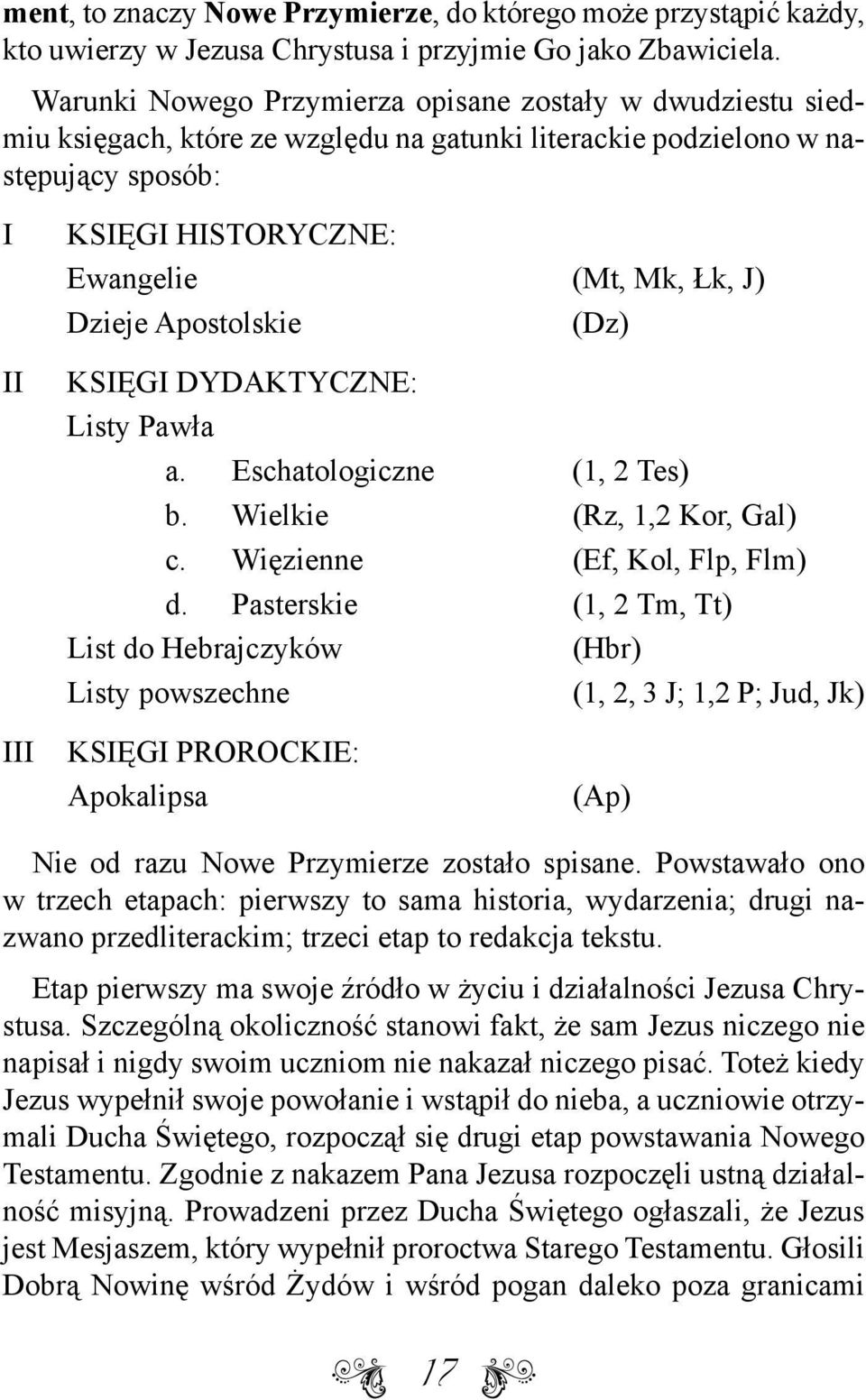 Dzieje Apostolskie (Dz) Księgi dydaktyczne: Listy Pawła a. Eschatologiczne (1, 2 Tes) b. Wielkie (Rz, 1,2 Kor, Gal) c. Więzienne (Ef, Kol, Flp, Flm) d.