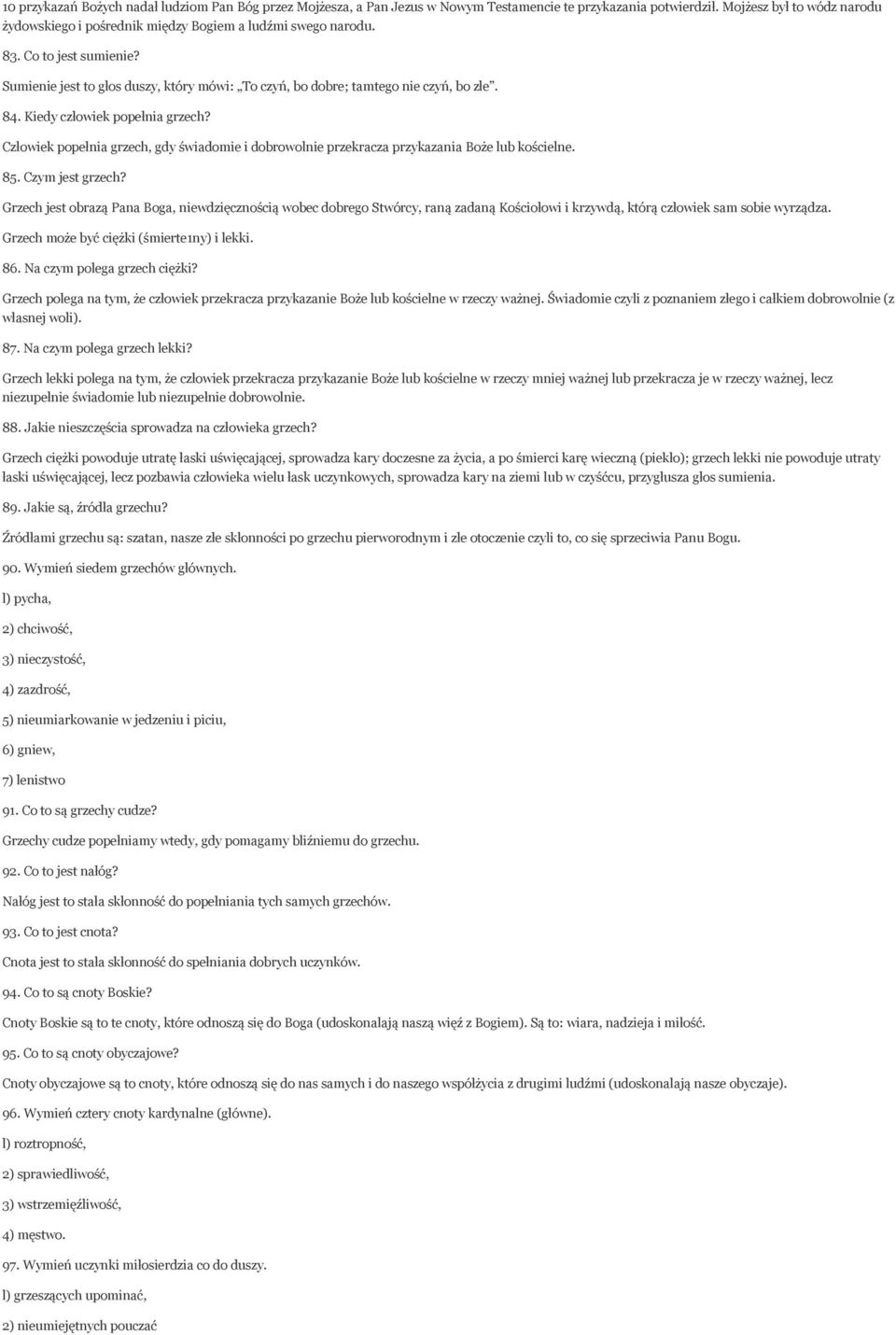 84. Kiedy człowiek popełnia grzech? Człowiek popełnia grzech, gdy świadomie i dobrowolnie przekracza przykazania Boże lub kościelne. 85. Czym jest grzech?