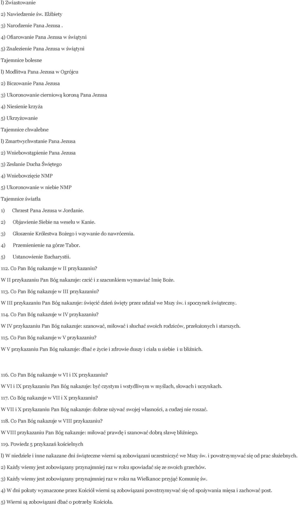 4) Niesienie krzyża 5) Ukrzyżowanie Tajemnice chwalebne l) Zmartwychwstanie Pana Jezusa 2) Wniebowstąpienie Pana Jezusa 3) Zesłanie Ducha Świętego 4) Wniebowzięcie NMP 5) Ukoronowanie w niebie NMP