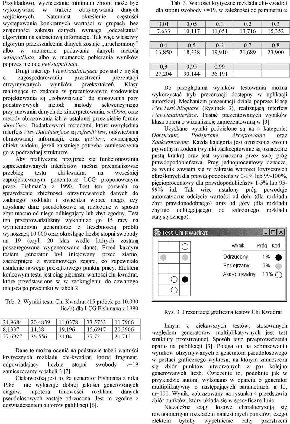 Tak więc właściwy algorytm przekształcenia danych zostaje uruchomiony albo w momencie podawania danych metodą setinputdata, albo w momencie pobierania wyników poprzez metodę getoutputdata.