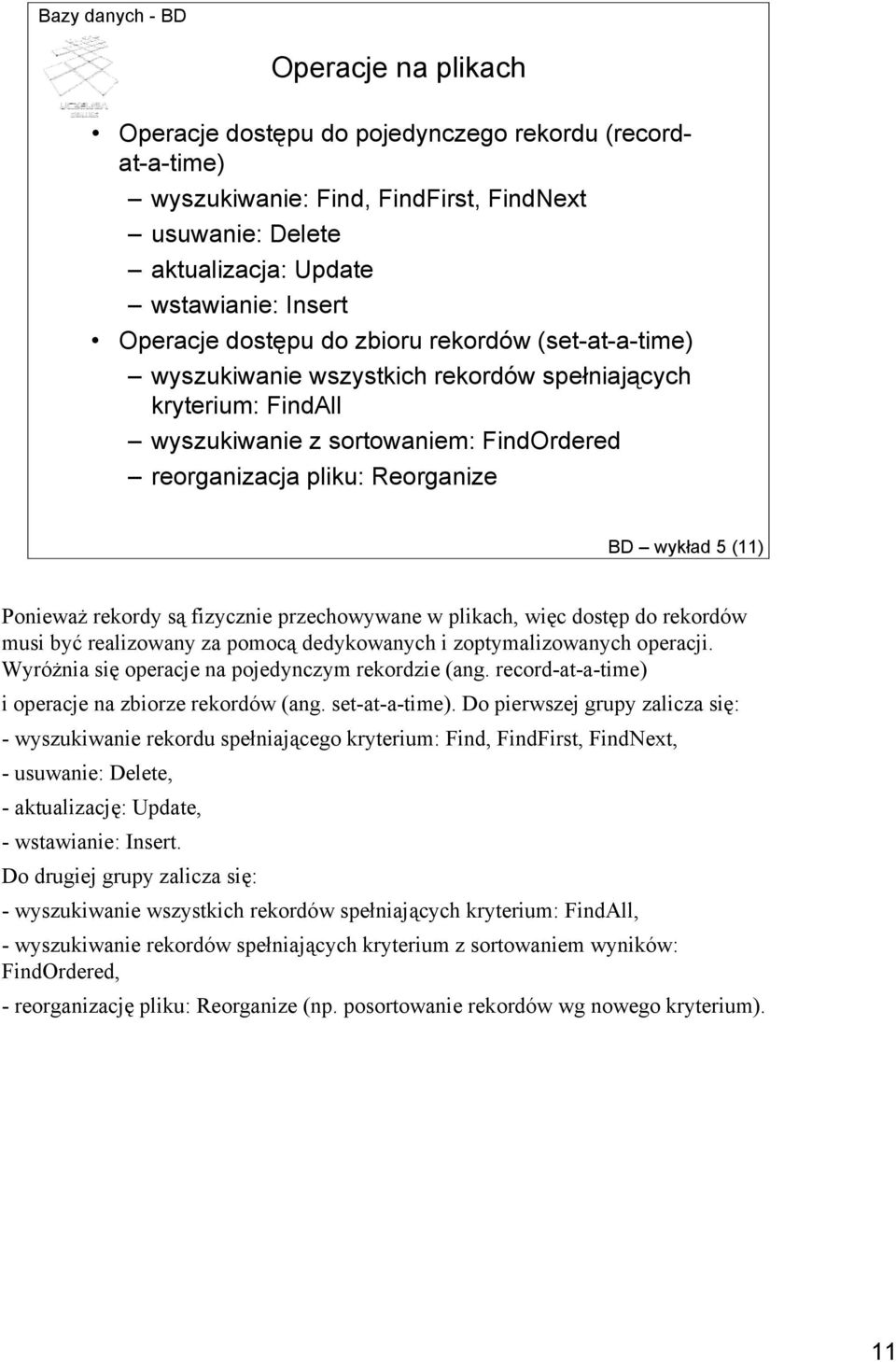 rekordy są fizycznie przechowywane w plikach, więc dostęp do rekordów musi być realizowany za pomocą dedykowanych i zoptymalizowanych operacji. Wyróżnia się operacje na pojedynczym rekordzie (ang.