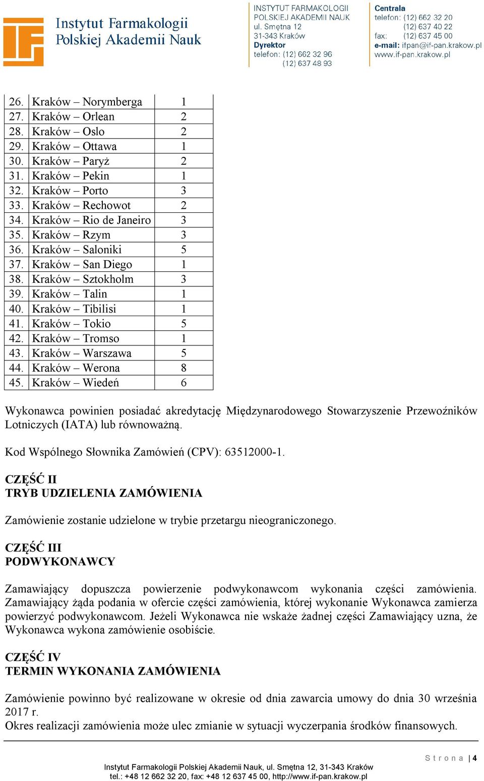 Kraków Werona 8 45. Kraków Wiedeń 6 Wykonawca powinien posiadać akredytację Międzynarodowego Stowarzyszenie Przewoźników Lotniczych (IATA) lub równoważną.