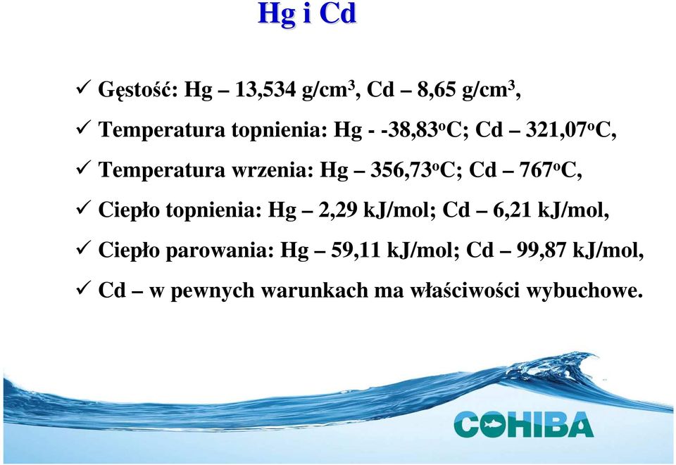 o C, Ciepło topnienia: Hg 2,29 kj/mol; Cd 6,21 kj/mol, Ciepło parowania: Hg