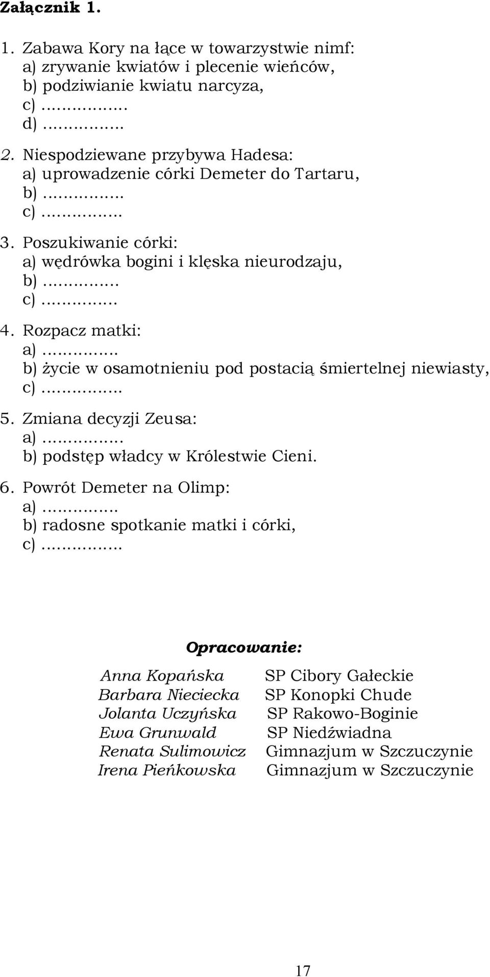 .. b) życie w osamotnieniu pod postacią śmiertelnej niewiasty, c)... 5. Zmiana decyzji Zeusa: a)... b) podstęp władcy w Królestwie Cieni. 6. Powrót Demeter na Olimp: a).