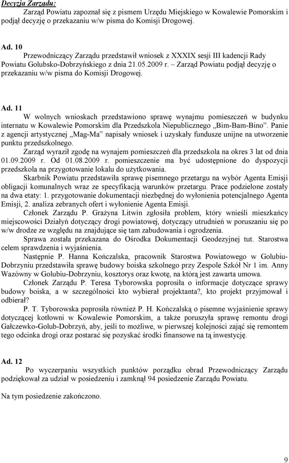 Zarząd Powiatu podjął decyzję o przekazaniu w/w pisma do Komisji Drogowej. Ad.