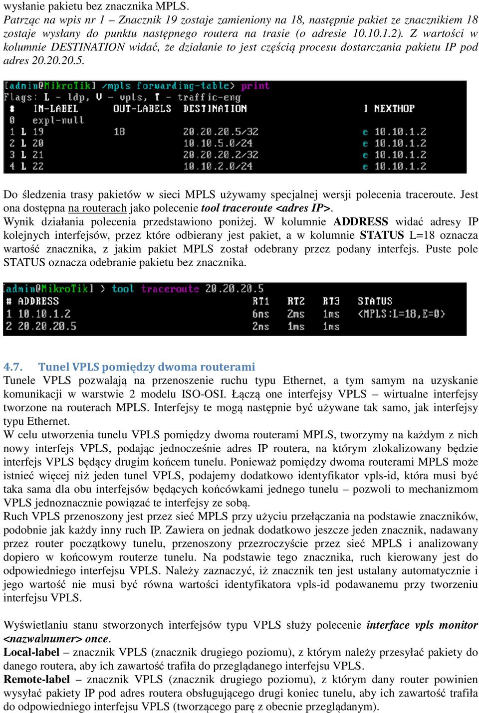 Do śledzenia trasy pakietów w sieci MPLS używamy specjalnej wersji polecenia traceroute. Jest ona dostępna na routerach jako polecenie tool traceroute <adres IP>.