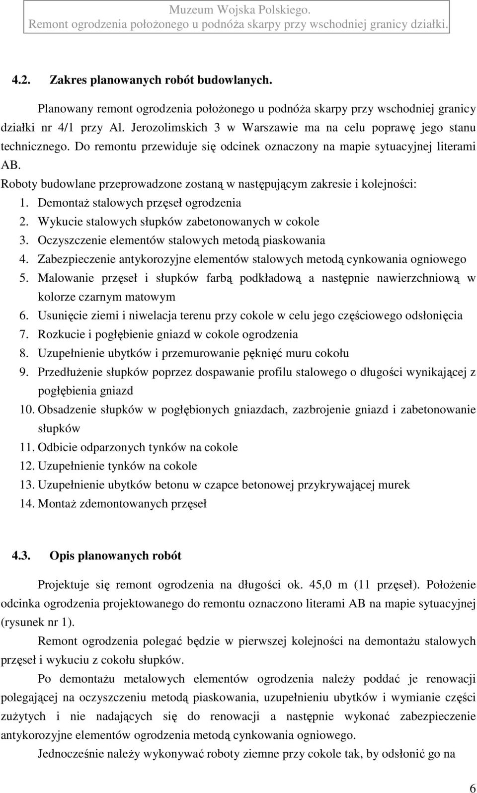 Roboty budowlane przeprowadzone zostaną w następującym zakresie i kolejności: 1. DemontaŜ stalowych przęseł ogrodzenia 2. Wykucie stalowych słupków zabetonowanych w cokole 3.