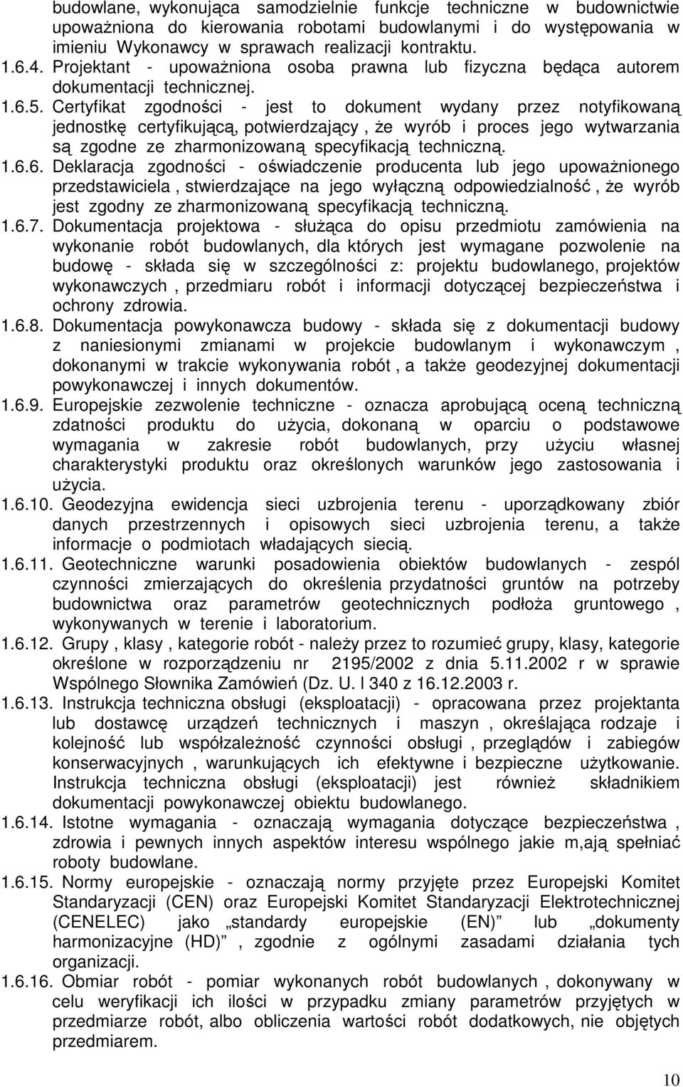 Certyfikat zgodności - jest to dokument wydany przez notyfikowaną jednostkę certyfikującą, potwierdzający, że wyrób i proces jego wytwarzania są zgodne ze zharmonizowaną specyfikacją techniczną. 1.6.