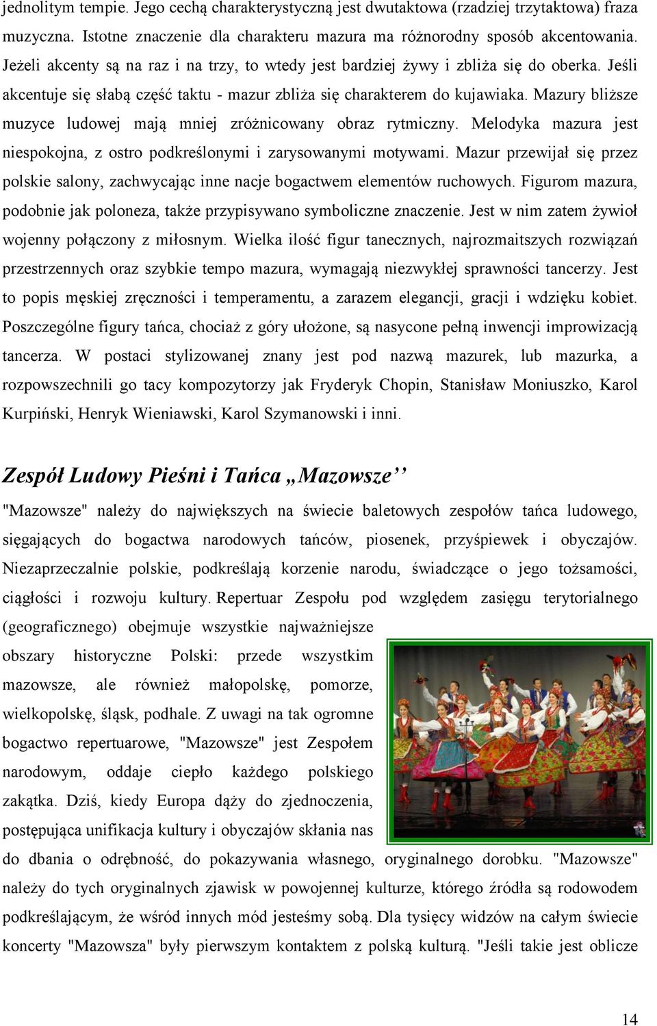 Mazury bliższe muzyce ludowej mają mniej zróżnicowany obraz rytmiczny. Melodyka mazura jest niespokojna, z ostro podkreślonymi i zarysowanymi motywami.