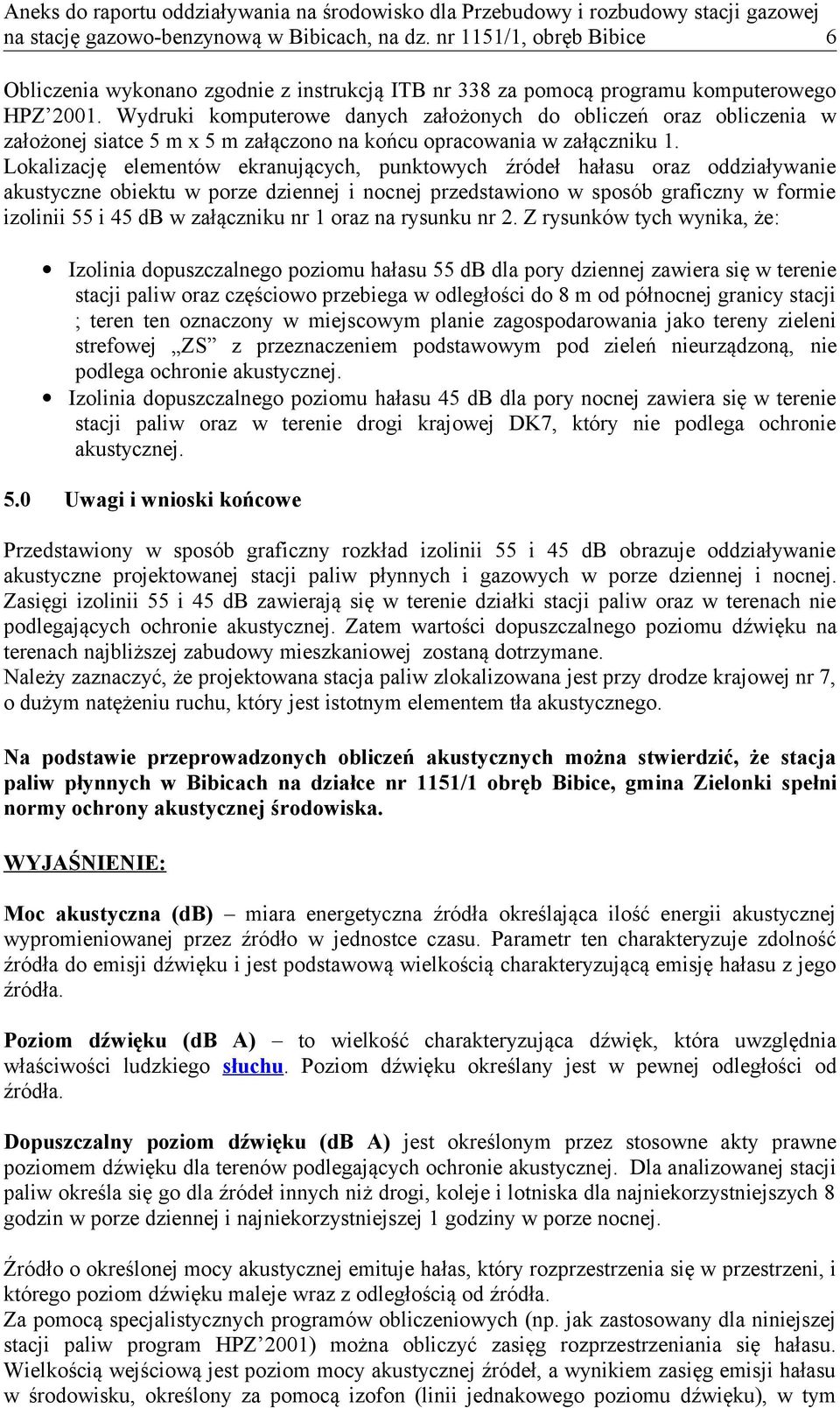 Lokalizację elementów ekranujących, punktowych źródeł hałasu oraz oddziaływanie akustyczne obiektu w porze dziennej i nocnej przedstawiono w sposób graficzny w formie izolinii 55 i 45 db w załączniku