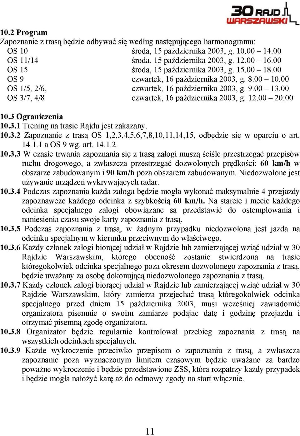 00 OS 3/7, 4/8 czwartek, 16 października 2003, g. 12.00 20:00 10.3 Ograniczenia 10.3.1 Trening na trasie Rajdu jest zakazany. 10.3.2 Zapoznanie z trasą OS 1,2,3,4,5,6,7,8,10,11,14,15, odbędzie się w oparciu o art.