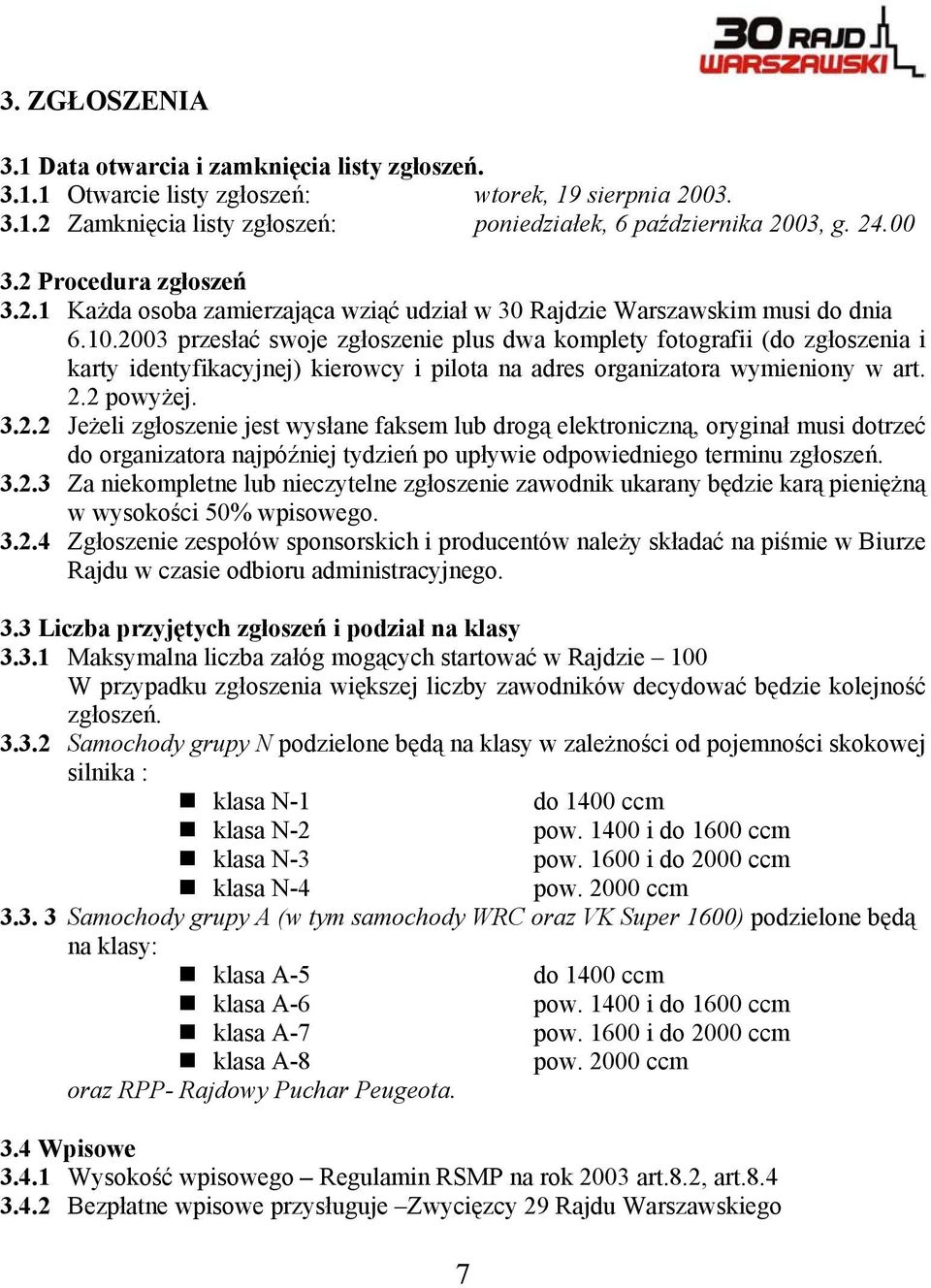 2003 przesłać swoje zgłoszenie plus dwa komplety fotografii (do zgłoszenia i karty identyfikacyjnej) kierowcy i pilota na adres organizatora wymieniony w art. 2.2 powyżej. 3.2.2 Jeżeli zgłoszenie jest wysłane faksem lub drogą elektroniczną, oryginał musi dotrzeć do organizatora najpóźniej tydzień po upływie odpowiedniego terminu zgłoszeń.