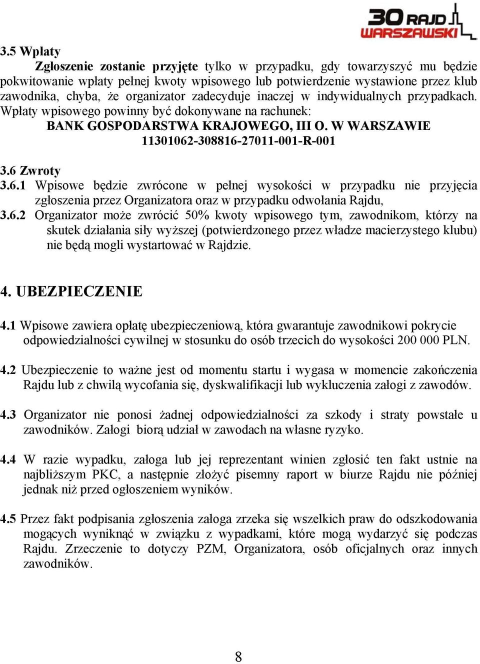 6 Zwroty 3.6.1 Wpisowe będzie zwrócone w pełnej wysokości w przypadku nie przyjęcia zgłoszenia przez Organizatora oraz w przypadku odwołania Rajdu, 3.6.2 Organizator może zwrócić 50% kwoty wpisowego tym, zawodnikom, którzy na skutek działania siły wyższej (potwierdzonego przez władze macierzystego klubu) nie będą mogli wystartować w Rajdzie.