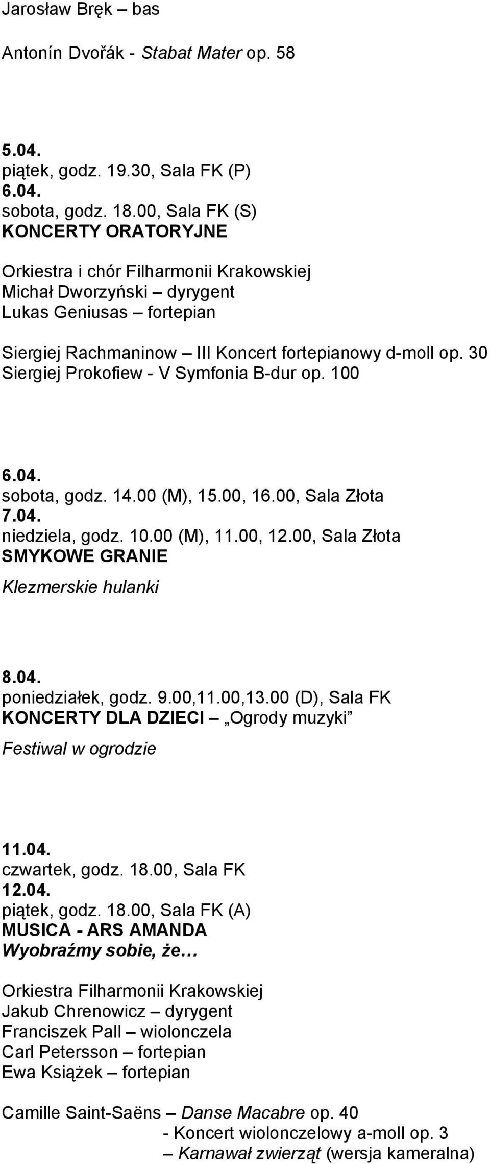 00, Sala Złota SMYKOWE GRANIE Klezmerskie hulanki 8.04. poniedziałek, godz. 9.00,11.00,13.00 (D), Sala FK KONCERTY DLA DZIECI Ogrody muzyki Festiwal w ogrodzie 11.04. czwartek, godz. 18.