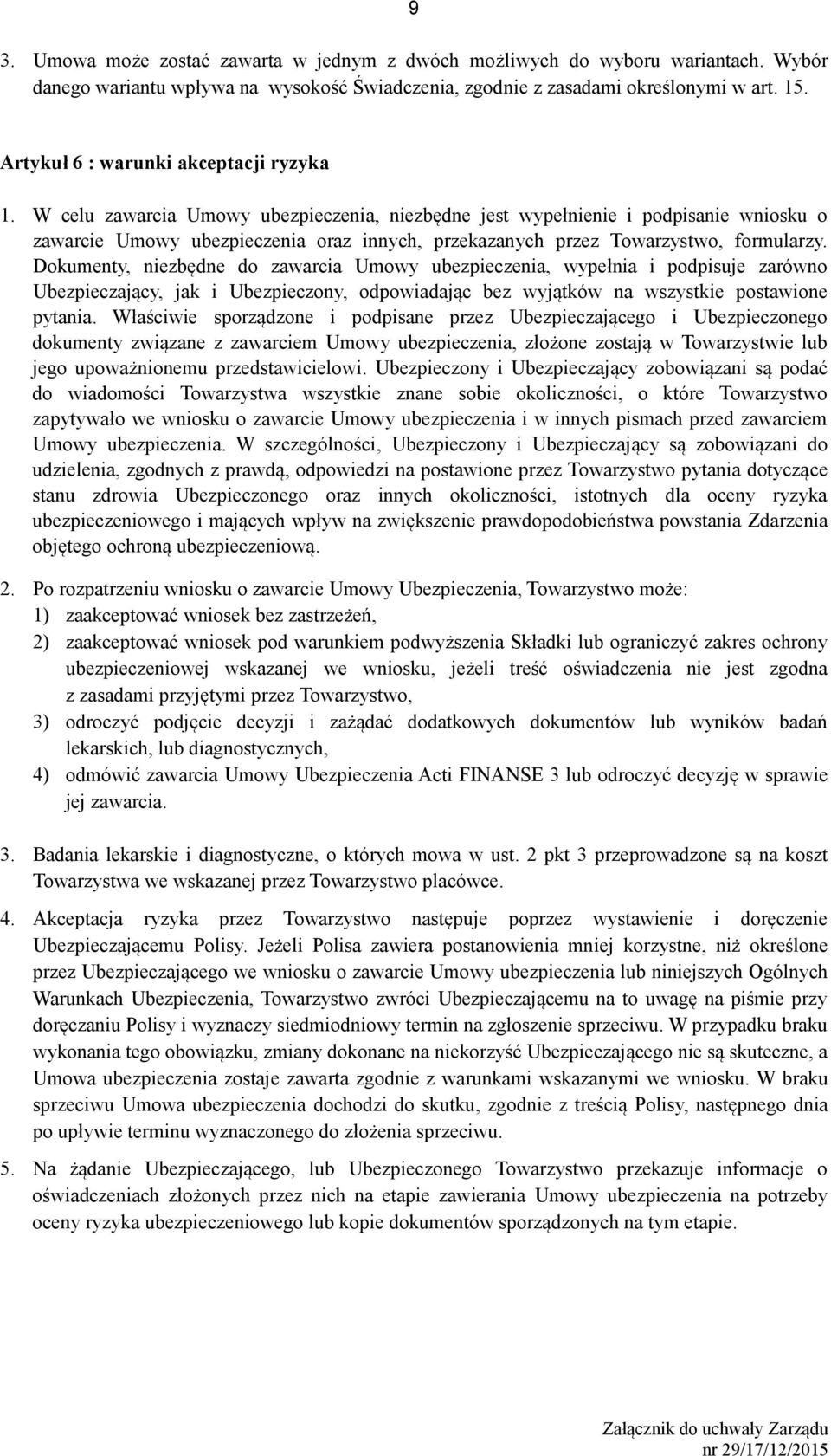 W celu zawarcia Umowy ubezpieczenia, niezbędne jest wypełnienie i podpisanie wniosku o zawarcie Umowy ubezpieczenia oraz innych, przekazanych przez Towarzystwo, formularzy.