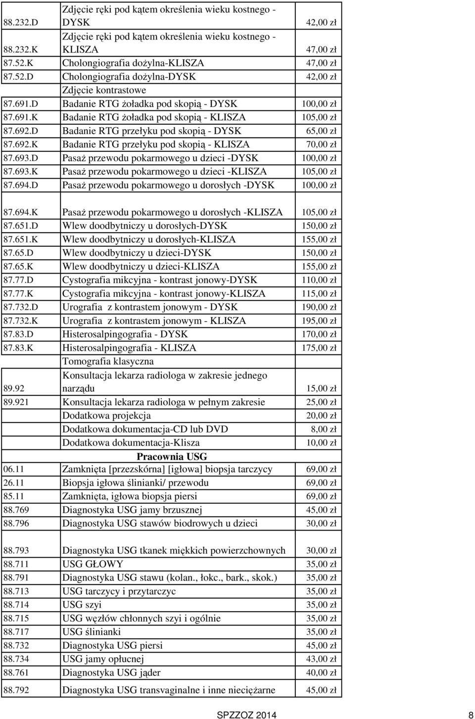 692.D Badanie RTG przełyku pod skopią - DYSK 65,00 zł 87.692.K Badanie RTG przełyku pod skopią - KLISZA 70,00 zł 87.693.D Pasaż przewodu pokarmowego u dzieci -DYSK 100,00 zł 87.693.K Pasaż przewodu pokarmowego u dzieci -KLISZA 105,00 zł 87.