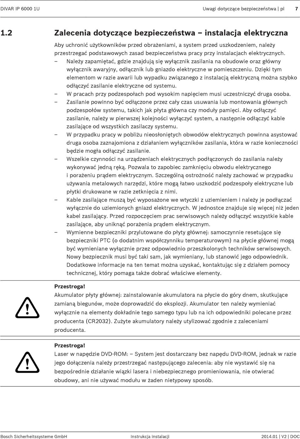 instalacjach elektrycznych. Należy zapamiętać, gdzie znajdują się wyłącznik zasilania na obudowie oraz główny wyłącznik awaryjny, odłącznik lub gniazdo elektryczne w pomieszczeniu.