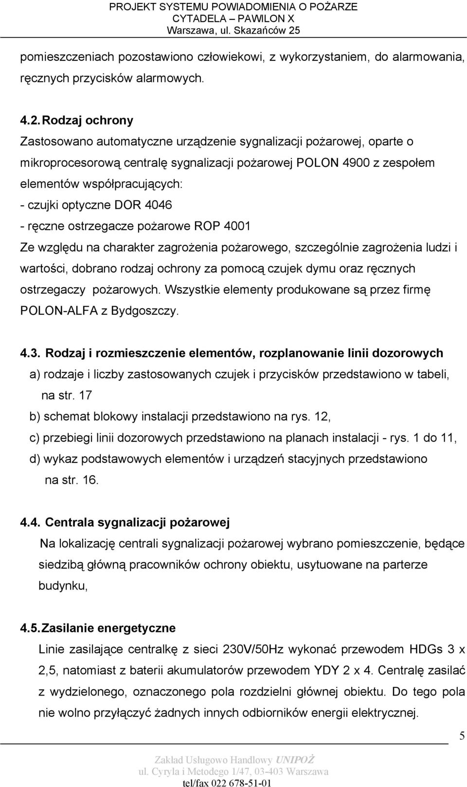 optyczne DOR 4046 - ręczne ostrzegacze pożarowe ROP 4001 Ze względu na charakter zagrożenia pożarowego, szczególnie zagrożenia ludzi i wartości, dobrano rodzaj ochrony za pomocą czujek dymu oraz