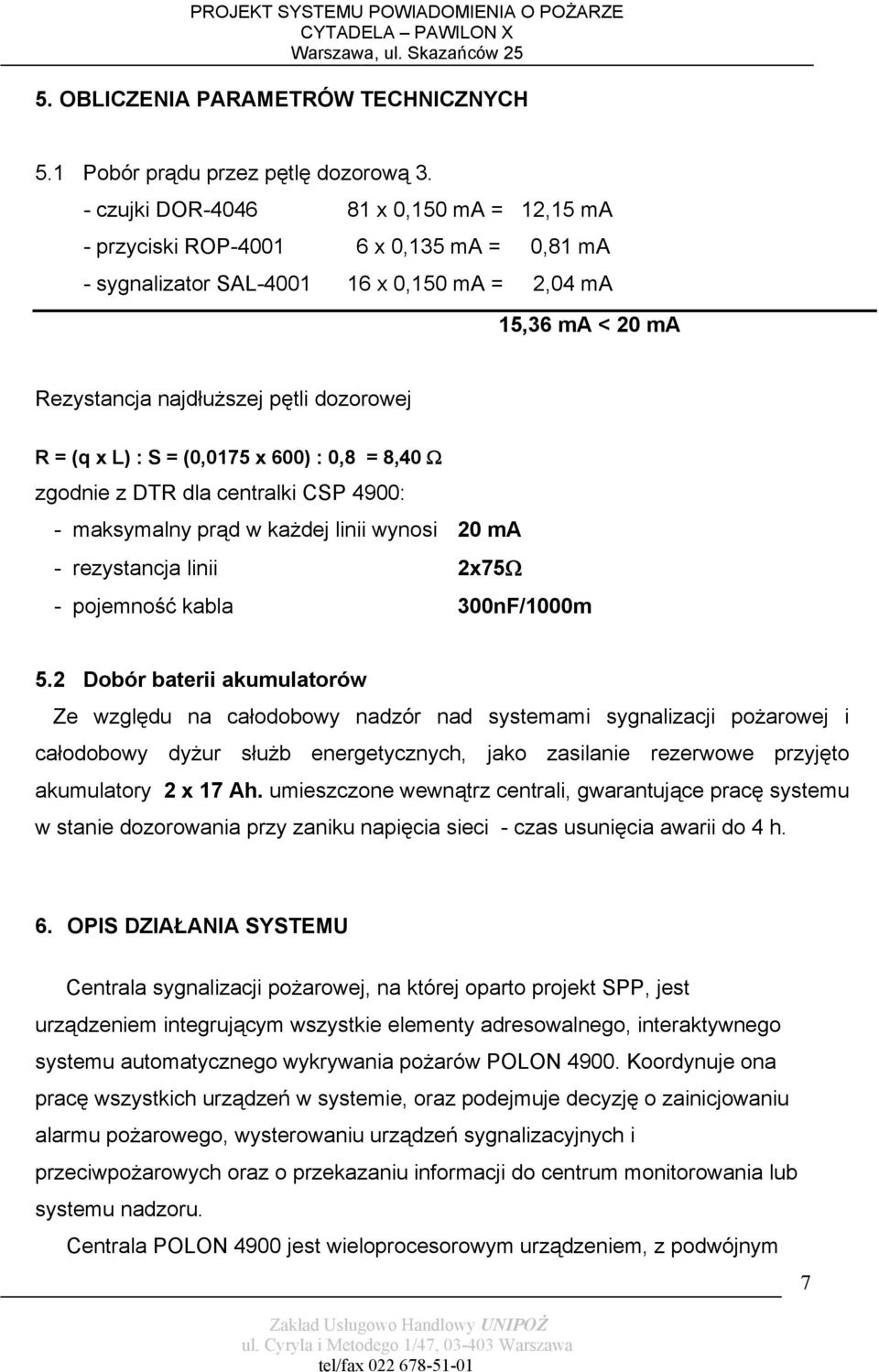 x L) : S = (0,0175 x 600) : 0,8 = 8,40 Ω zgodnie z DTR dla centralki CSP 4900: - maksymalny prąd w każdej linii wynosi 20 ma - rezystancja linii 2x75Ω - pojemność kabla 300nF/1000m 5.