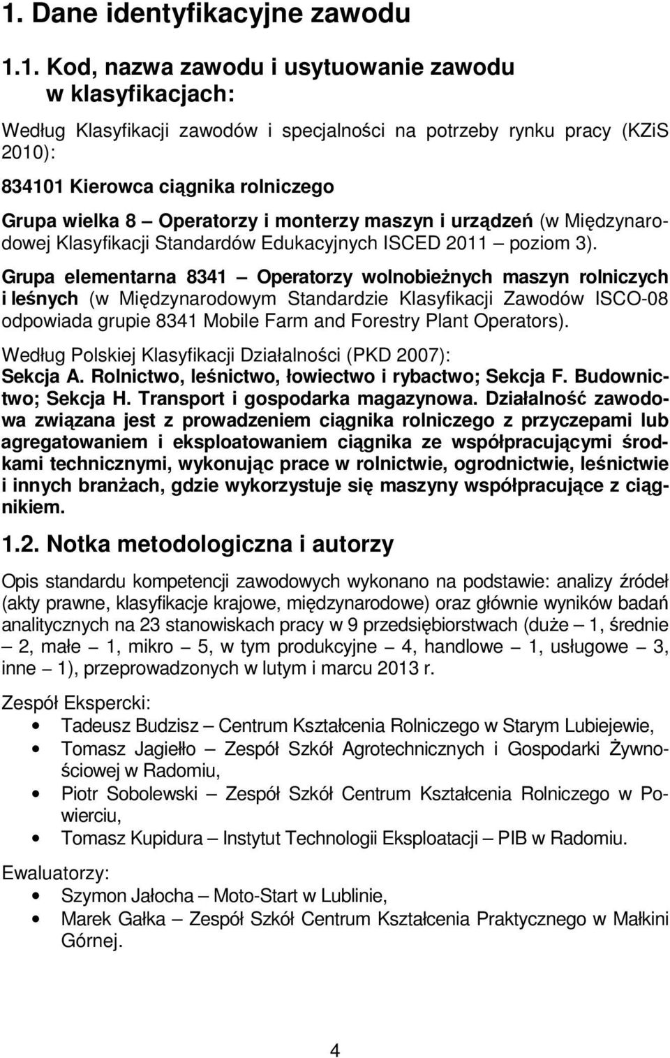 Grupa elementarna 8341 Operatorzy wolnobieżnych maszyn rolniczych i leśnych (w Międzynarodowym Standardzie Klasyfikacji Zawodów ISCO-08 odpowiada grupie 8341 Mobile Farm and Forestry Plant Operators).