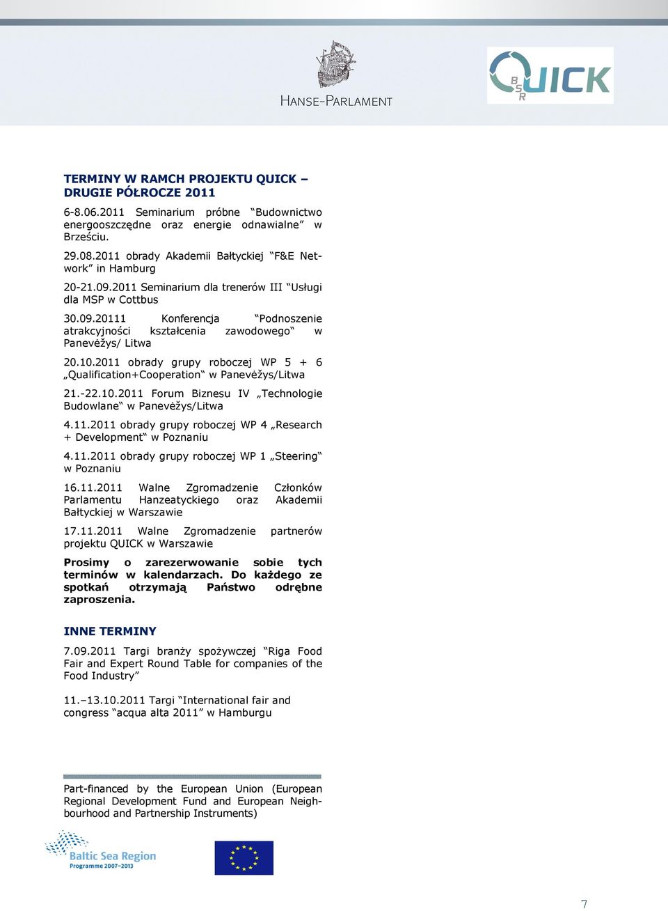 10.2011 obrady grupy roboczej WP 5 + 6 Qualification+Cooperation w Panevėžys/Litwa 21.-22.10.2011 Forum Biznesu IV Technologie Budowlane w Panevėžys/Litwa 4.11.2011 obrady grupy roboczej WP 4 Research + Development w Poznaniu 4.