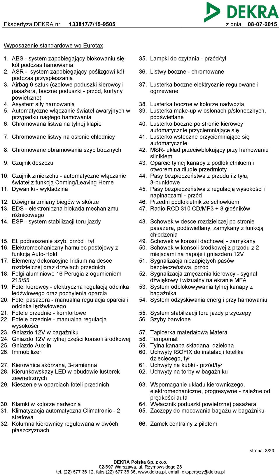 Automatyczne włączanie świateł awaryjnych w przypadku nagłego hamowania 6. Chromowana listwa na tylnej klapie 7. Chromowane listwy na osłonie chłodnicy 8. Chromowane obramowania szyb bocznych 9.