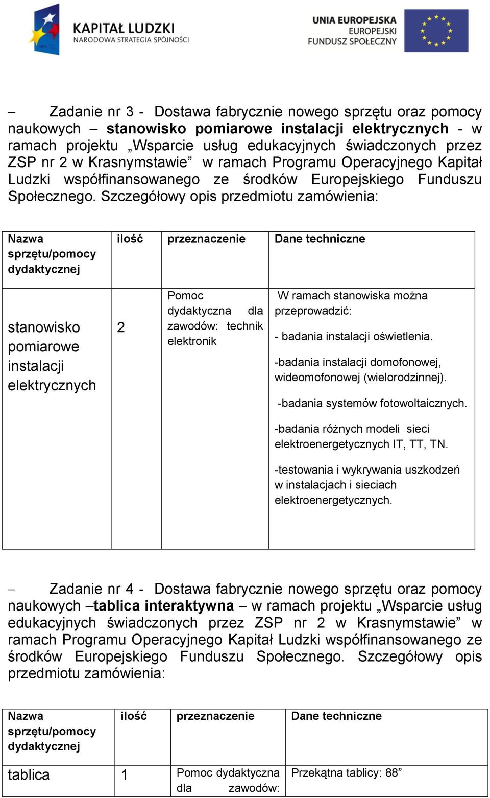 Szczegółowy opis przedmiotu zamówienia: Nazwa sprzętu/pomocy dydaktycznej ilość przeznaczenie Dane techniczne stanowisko pomiarowe instalacji elektrycznych 2 Pomoc dydaktyczna dla zawodów: technik