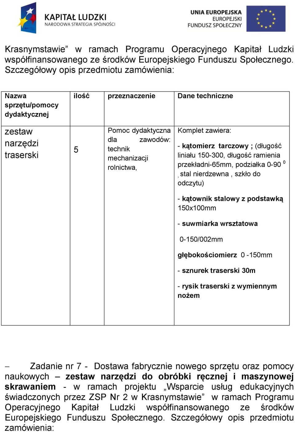 rolnictwa, Komplet zawiera: - kątomierz tarczowy ; (długość liniału 150-300, długość ramienia przekładni-65mm, podziałka 0-90 0, stal nierdzewna, szkło do odczytu) - kątownik stalowy z podstawką