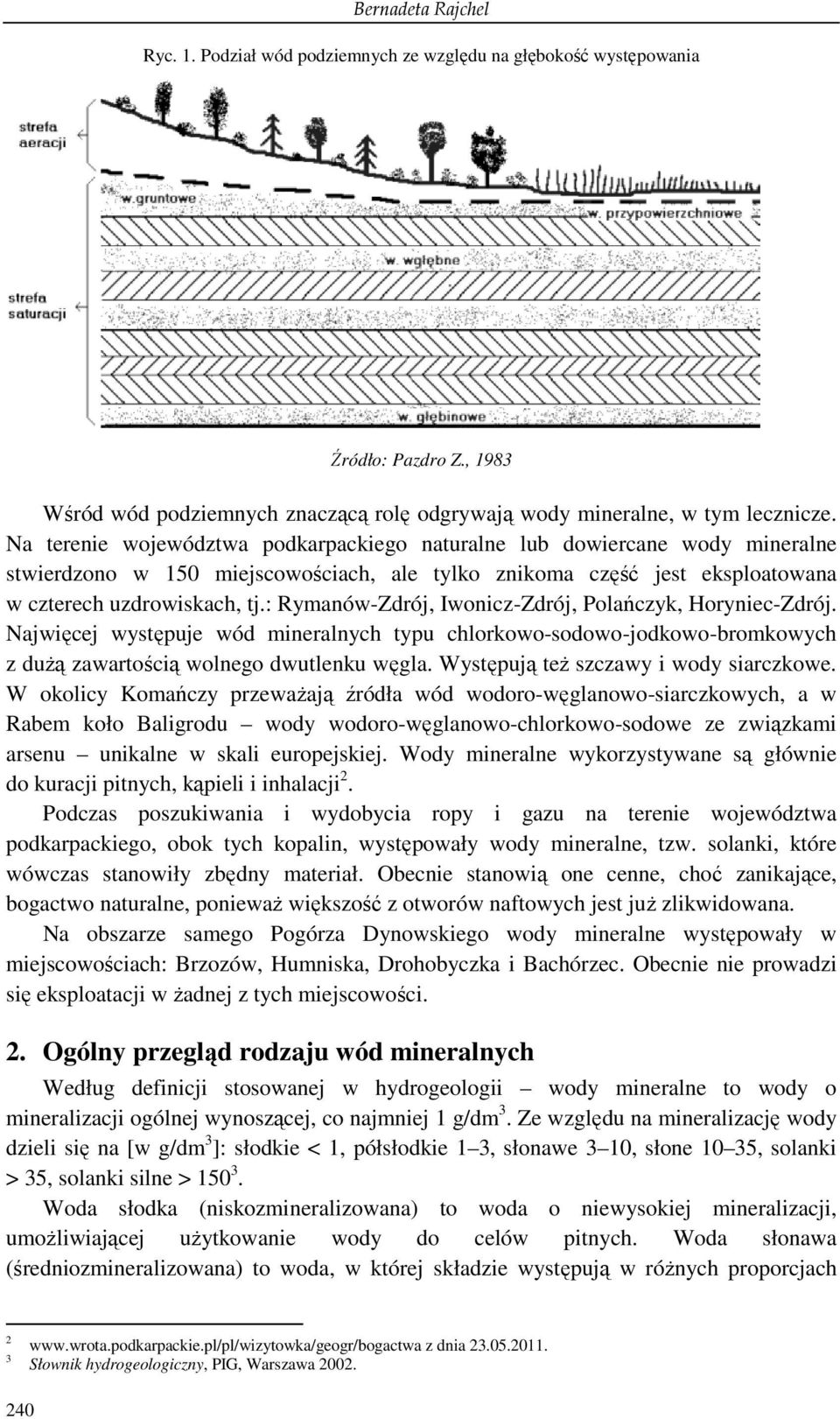 : Rymanów-Zdrój, Iwonicz-Zdrój, Polańczyk, Horyniec-Zdrój. Najwięcej występuje wód mineralnych typu chlorkowo-sodowo-jodkowo-bromkowych z duŝą zawartością wolnego dwutlenku węgla.