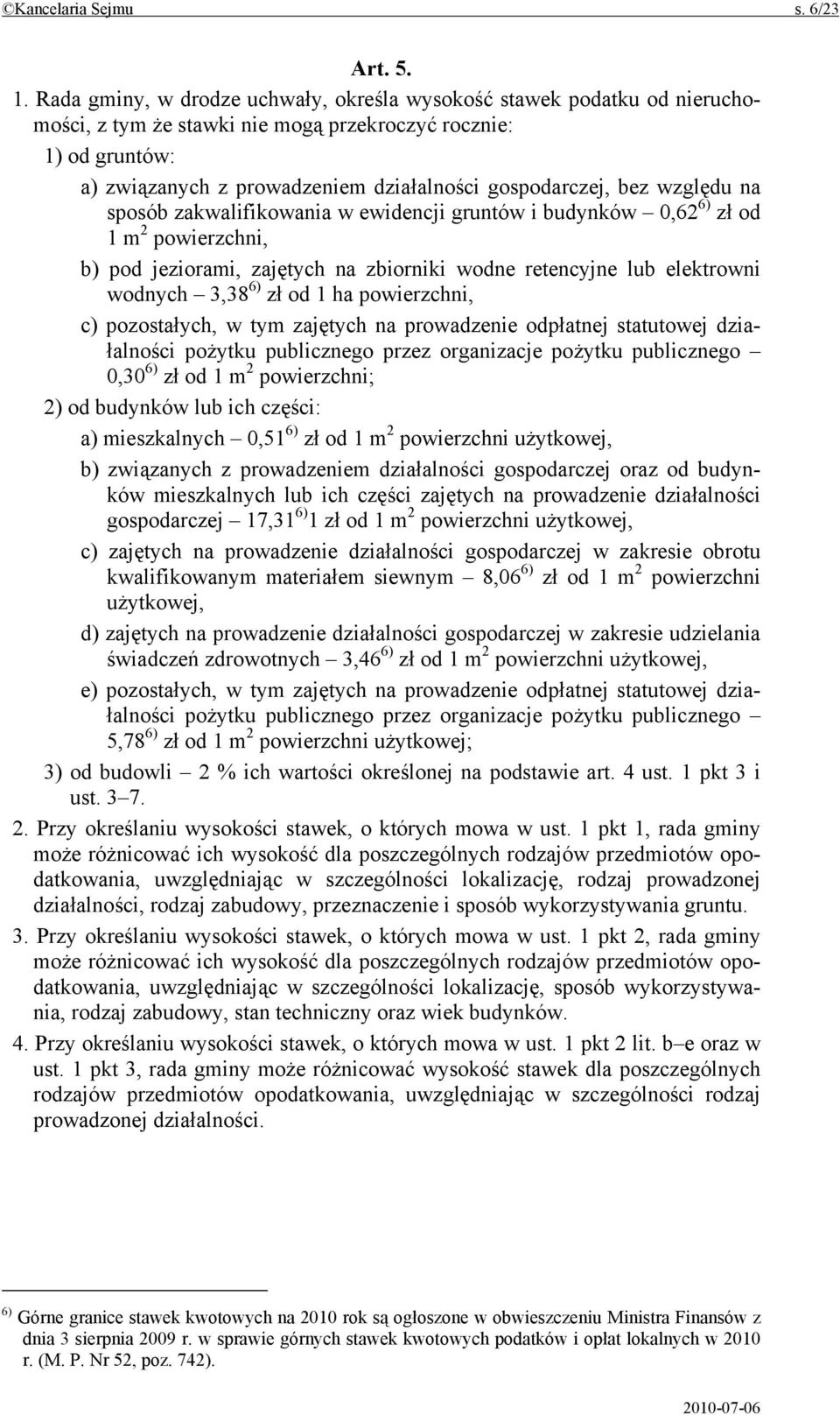 bez względu na sposób zakwalifikowania w ewidencji gruntów i budynków 0,62 6) zł od 1 m 2 powierzchni, b) pod jeziorami, zajętych na zbiorniki wodne retencyjne lub elektrowni wodnych 3,38 6) zł od 1