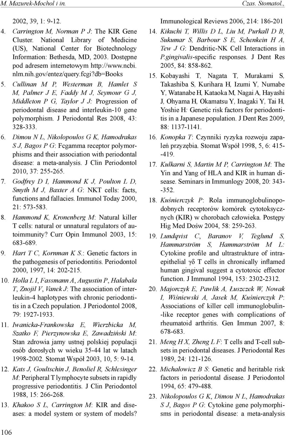 Cullinan M P, Westerman B, Hamlet S M, Palmer J E, Faddy M J, Seymour G J, Middleton P G, Taylor J J: Progression of periodontal disease and interleukin-10 gene polymorphism.