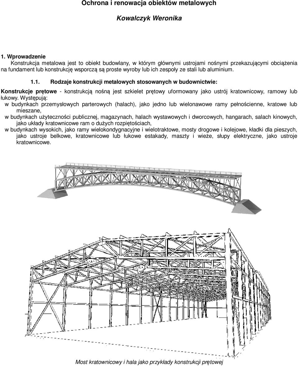 stali lub aluminium. 1.1. Rodzaje konstrukcji metalowych stosowanych w budownictwie: Konstrukcje prętowe - konstrukcją nośną jest szkielet prętowy uformowany jako ustrój kratownicowy, ramowy lub łukowy.