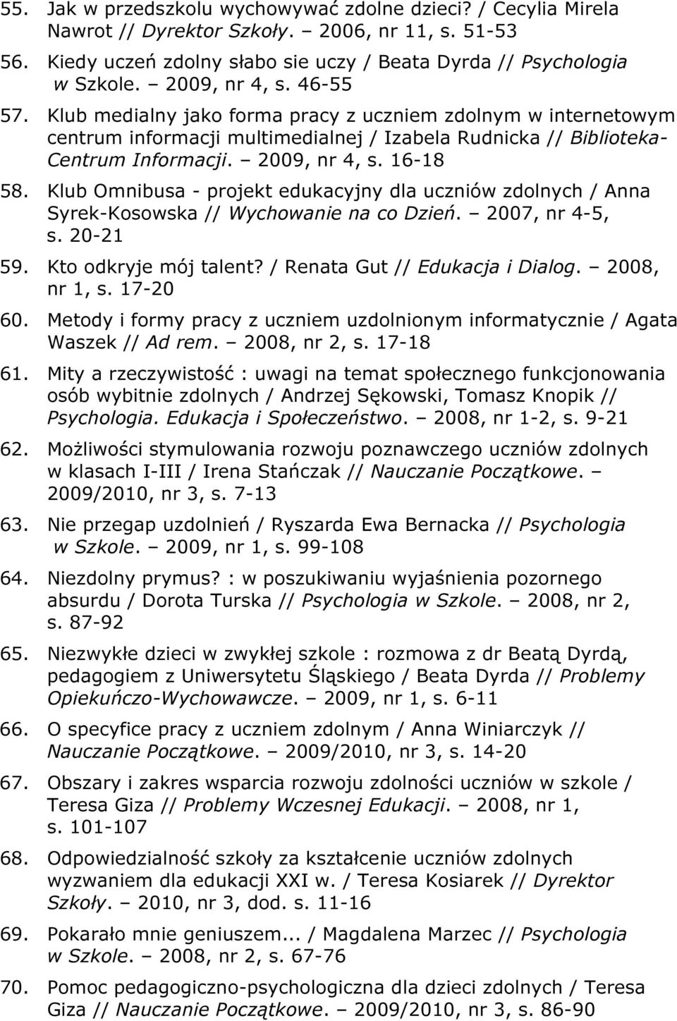 16-18 58. Klub Omnibusa - projekt edukacyjny dla uczniów zdolnych / Anna Syrek-Kosowska // Wychowanie na co Dzień. 2007, nr 4-5, s. 20-21 59. Kto odkryje mój talent? / Renata Gut // Edukacja i Dialog.