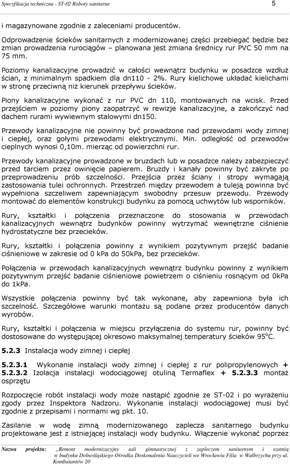 Poziomy kanalizacyjne prowadzić w całości wewnątrz budynku w posadzce wzdłuŝ ścian, z minimalnym spadkiem dla dn110-2%.