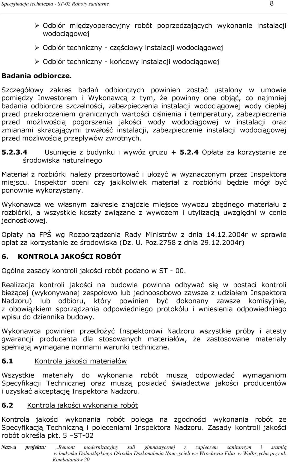 Szczegółowy zakres badań odbiorczych powinien zostać ustalony w umowie pomiędzy Inwestorem i Wykonawcą z tym, Ŝe powinny one objąć, co najmniej badania odbiorcze szczelności, zabezpieczenia