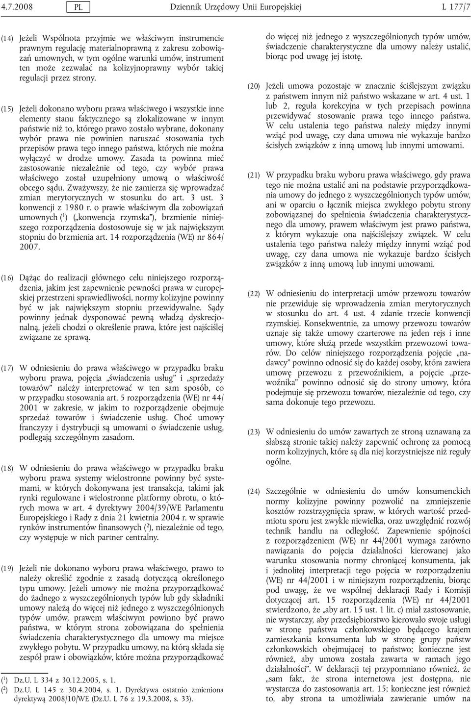 (15) Jeżeli dokonano wyboru prawa właściwego i wszystkie inne elementy stanu faktycznego są zlokalizowane w innym państwie niż to, którego prawo zostało wybrane, dokonany wybór prawa nie powinien